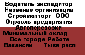 Водитель-экспедитор › Название организации ­ Стройматторг, ООО › Отрасль предприятия ­ Автоперевозки › Минимальный оклад ­ 1 - Все города Работа » Вакансии   . Тыва респ.